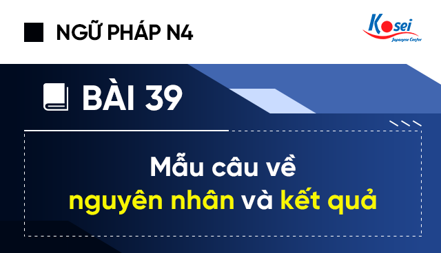 Ngữ pháp tiếng Nhật N4 - Bài 39: Mẫu câu về nguyên nhân và kết quả